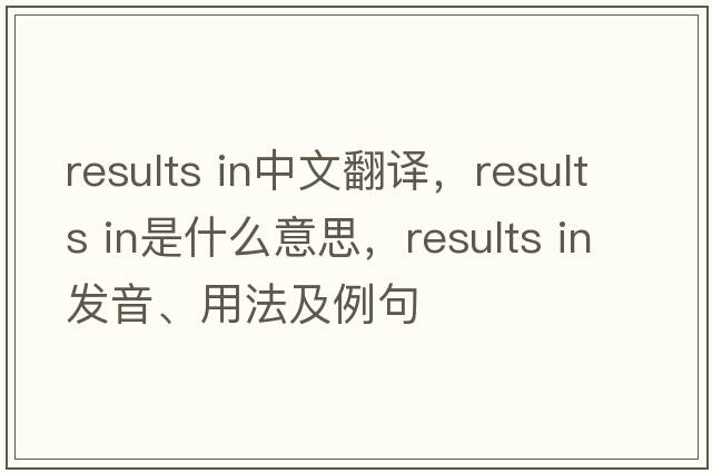results in中文翻譯，results in是什么意思，results in發(fā)音、用法及例句
