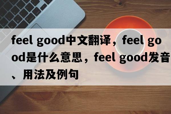 feel good中文翻譯，feel good是什么意思，feel good發(fā)音、用法及例句