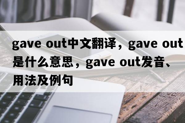 gave out中文翻譯，gave out是什么意思，gave out發(fā)音、用法及例句