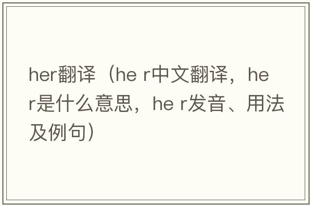 her翻譯（he r中文翻譯，he r是什么意思，he r發(fā)音、用法及例句）