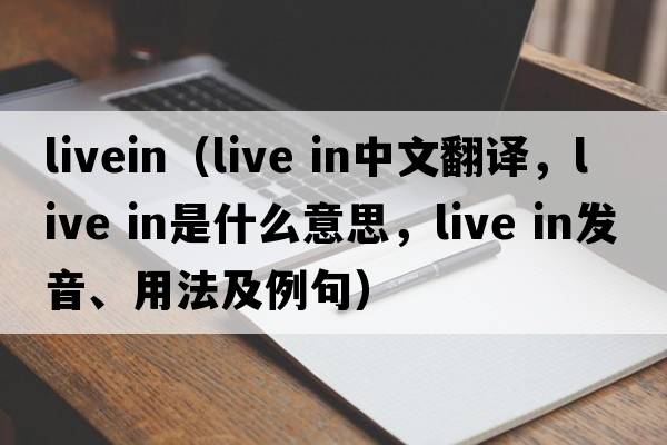 livein（live in中文翻譯，live in是什么意思，live in發(fā)音、用法及例句）