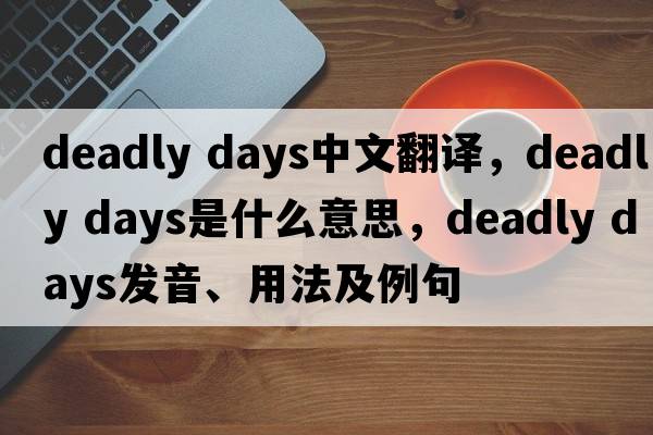 deadly days中文翻譯，deadly days是什么意思，deadly days發(fā)音、用法及例句