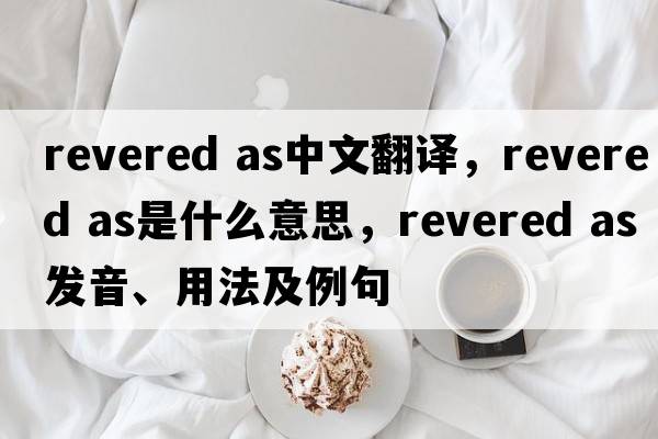 revered as中文翻譯，revered as是什么意思，revered as發(fā)音、用法及例句