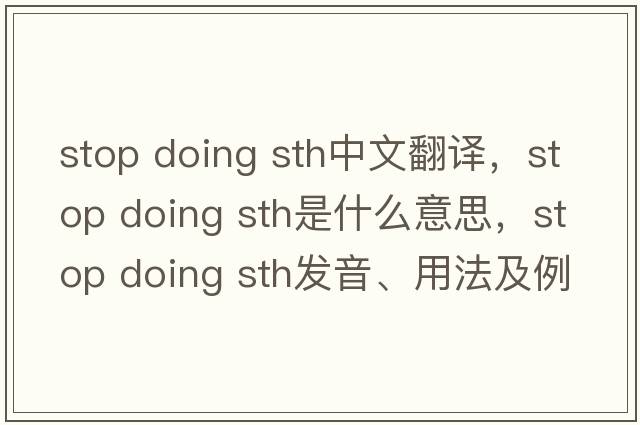 stop doing sth中文翻譯，stop doing sth是什么意思，stop doing sth發(fā)音、用法及例句