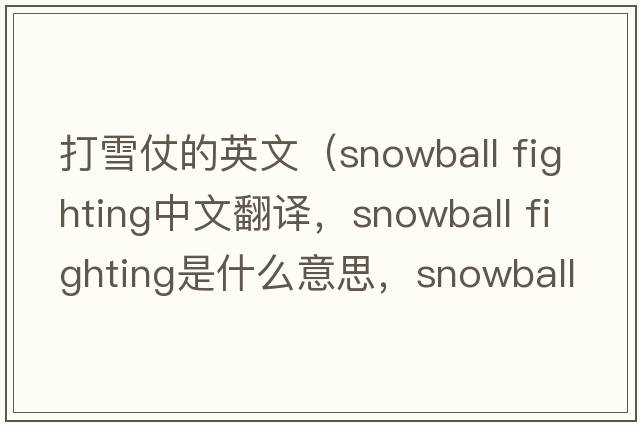 打雪仗的英文（snowball fighting中文翻譯，snowball fighting是什么意思，snowball fighting發(fā)音、用法及例句）
