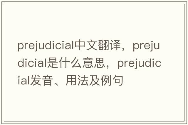 prejudicial中文翻譯，prejudicial是什么意思，prejudicial發(fā)音、用法及例句