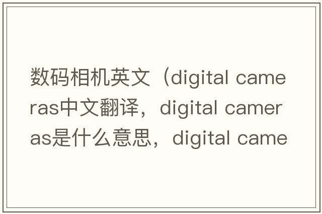 數(shù)碼相機英文（digital cameras中文翻譯，digital cameras是什么意思，digital cameras發(fā)音、用法及例句）