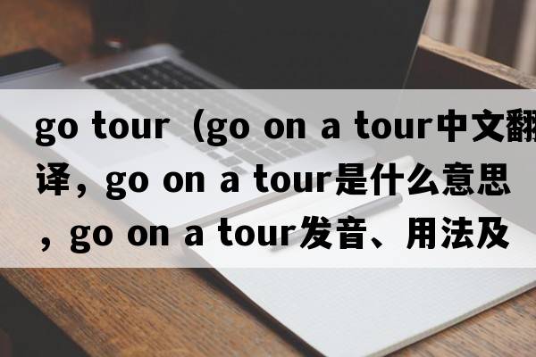 go tour（go on a tour中文翻譯，go on a tour是什么意思，go on a tour發(fā)音、用法及例句）