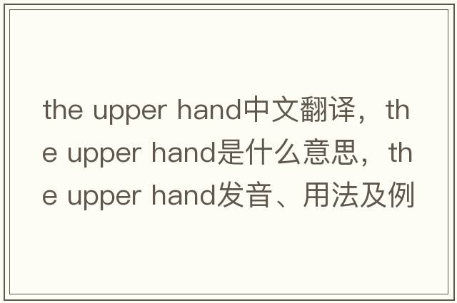 the upper hand中文翻譯，the upper hand是什么意思，the upper hand發(fā)音、用法及例句