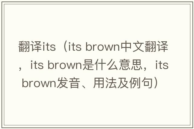 翻譯its（its brown中文翻譯，its brown是什么意思，its brown發(fā)音、用法及例句）