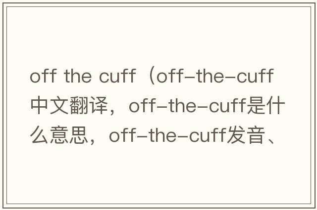 off the cuff（off-the-cuff中文翻譯，off-the-cuff是什么意思，off-the-cuff發(fā)音、用法及例句）