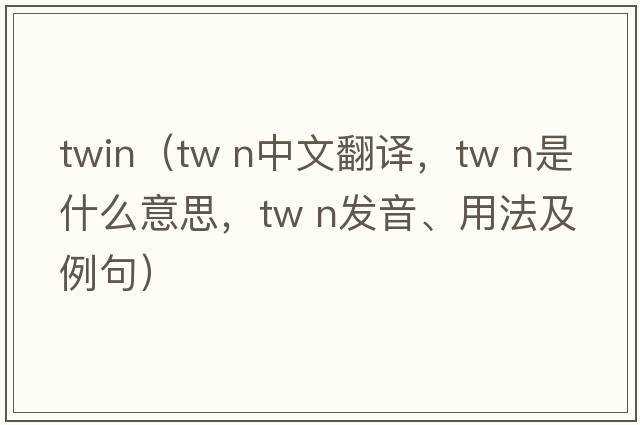 twin（tw n中文翻譯，tw n是什么意思，tw n發(fā)音、用法及例句）