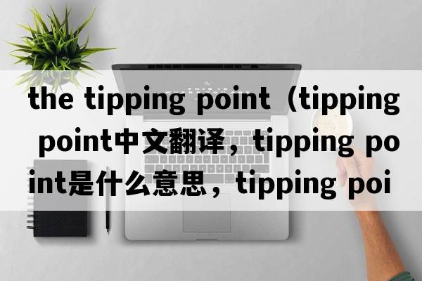 the tipping point（tipping point中文翻譯，tipping point是什么意思，tipping point發(fā)音、用法及例句）