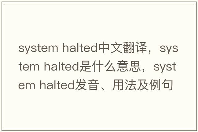 system halted中文翻譯，system halted是什么意思，system halted發(fā)音、用法及例句