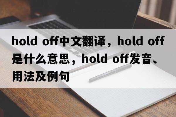 hold off中文翻譯，hold off是什么意思，hold off發(fā)音、用法及例句