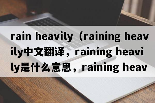 rain heavily（raining heavily中文翻譯，raining heavily是什么意思，raining heavily發(fā)音、用法及例句）