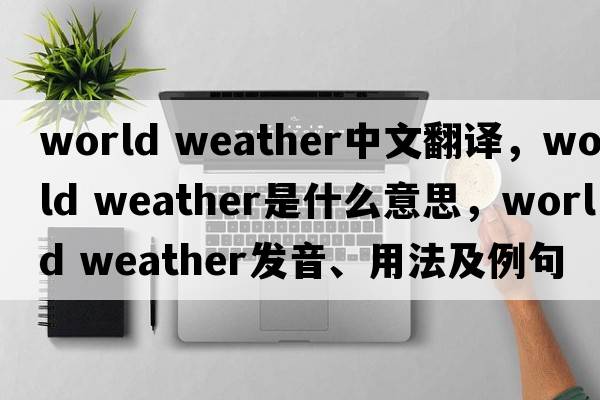 world weather中文翻譯，world weather是什么意思，world weather發(fā)音、用法及例句