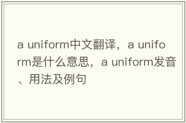 a uniform中文翻譯，a uniform是什么意思，a uniform發(fā)音、用法及例句