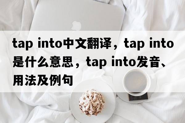 tap into中文翻譯，tap into是什么意思，tap into發(fā)音、用法及例句