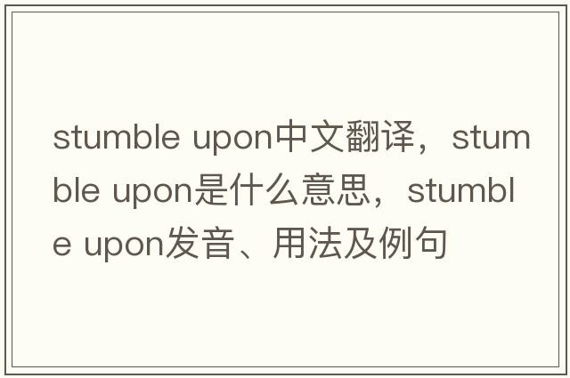 stumble upon中文翻譯，stumble upon是什么意思，stumble upon發(fā)音、用法及例句