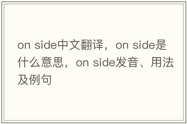 on side中文翻譯，on side是什么意思，on side發(fā)音、用法及例句