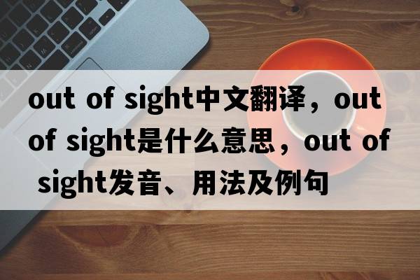 out of sight中文翻譯，out of sight是什么意思，out of sight發(fā)音、用法及例句