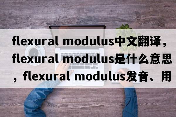 flexural modulus中文翻譯，flexural modulus是什么意思，flexural modulus發(fā)音、用法及例句