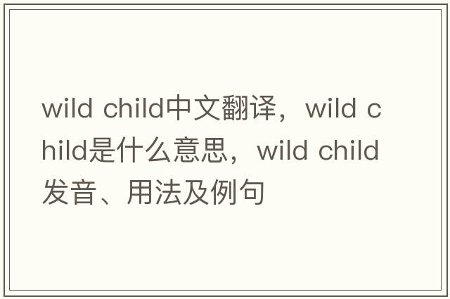 wild child中文翻譯，wild child是什么意思，wild child發(fā)音、用法及例句