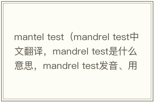 mantel test（mandrel test中文翻譯，mandrel test是什么意思，mandrel test發(fā)音、用法及例句）