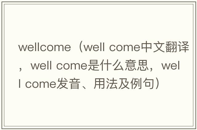 wellcome（well come中文翻譯，well come是什么意思，well come發(fā)音、用法及例句）