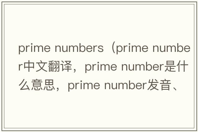 prime numbers（prime number中文翻譯，prime number是什么意思，prime number發(fā)音、用法及例句）