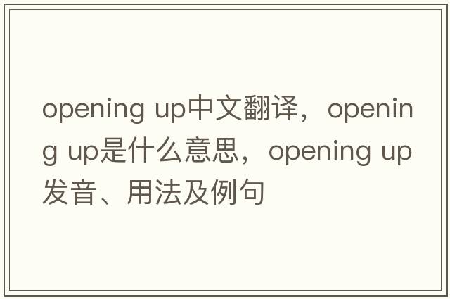 opening up中文翻譯，opening up是什么意思，opening up發(fā)音、用法及例句