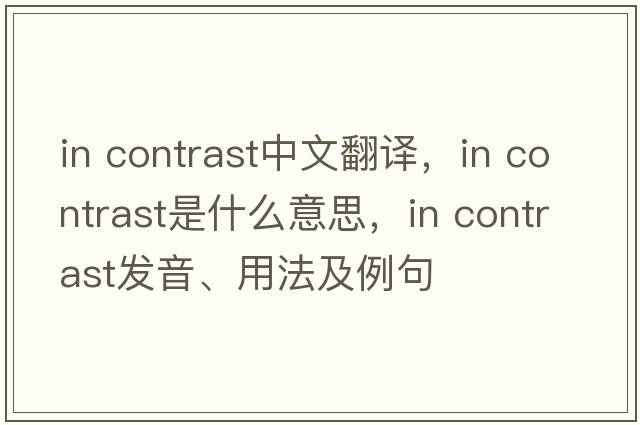 In contrast中文翻譯，In contrast是什么意思，In contrast發(fā)音、用法及例句