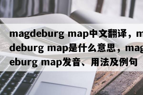 magdeburg map中文翻譯，magdeburg map是什么意思，magdeburg map發(fā)音、用法及例句