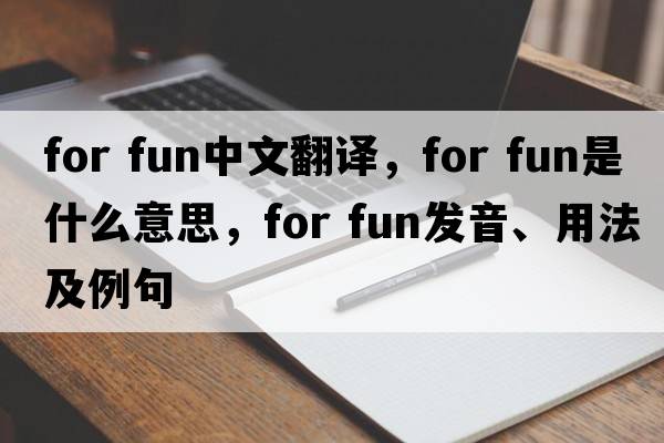 for fun中文翻譯，for fun是什么意思，for fun發(fā)音、用法及例句