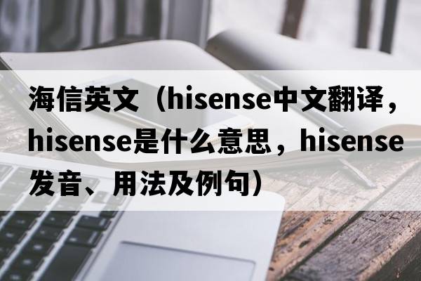 海信英文（Hisense中文翻譯，Hisense是什么意思，Hisense發(fā)音、用法及例句）
