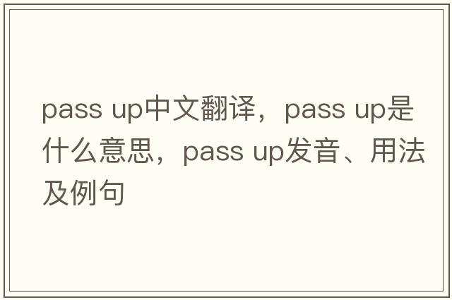 pass up中文翻譯，pass up是什么意思，pass up發(fā)音、用法及例句