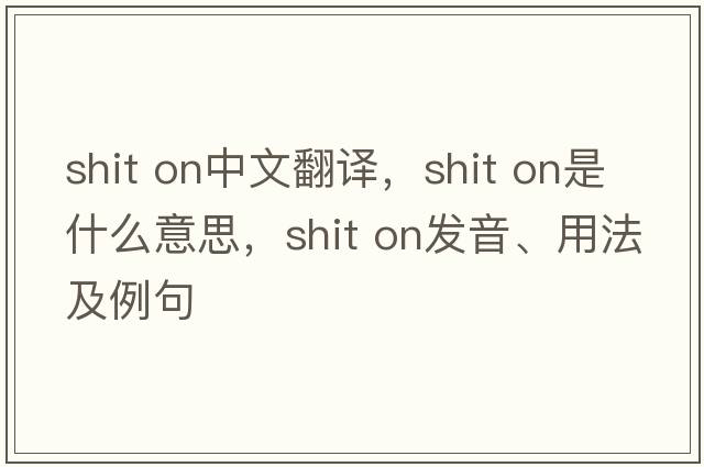 shit on中文翻譯，shit on是什么意思，shit on發(fā)音、用法及例句