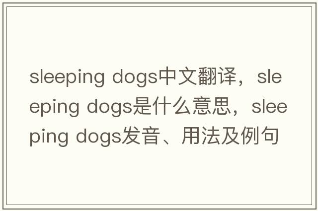 sleeping dogs中文翻譯，sleeping dogs是什么意思，sleeping dogs發(fā)音、用法及例句