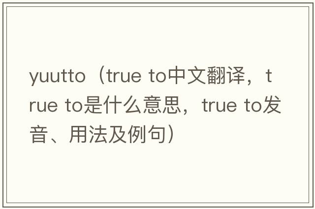 yuutto（true to中文翻譯，true to是什么意思，true to發(fā)音、用法及例句）