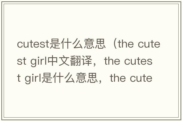 cutest是什么意思（the cutest girl中文翻譯，the cutest girl是什么意思，the cutest girl發(fā)音、用法及例句）