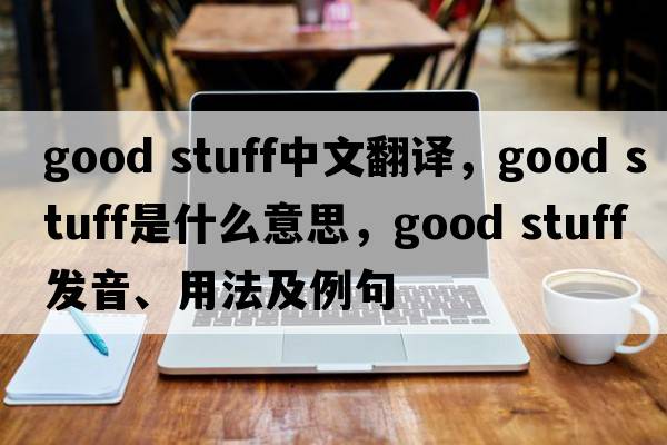 good stuff中文翻譯，good stuff是什么意思，good stuff發(fā)音、用法及例句