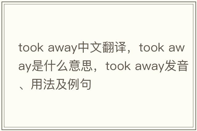 took away中文翻譯，took away是什么意思，took away發(fā)音、用法及例句