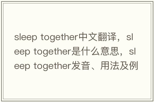 sleep together中文翻譯，sleep together是什么意思，sleep together發(fā)音、用法及例句