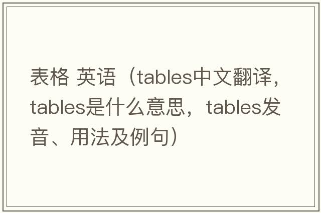 表格 英語(yǔ)（tables中文翻譯，tables是什么意思，tables發(fā)音、用法及例句）