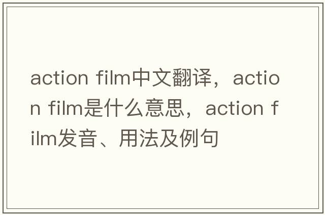 action film中文翻譯，action film是什么意思，action film發(fā)音、用法及例句