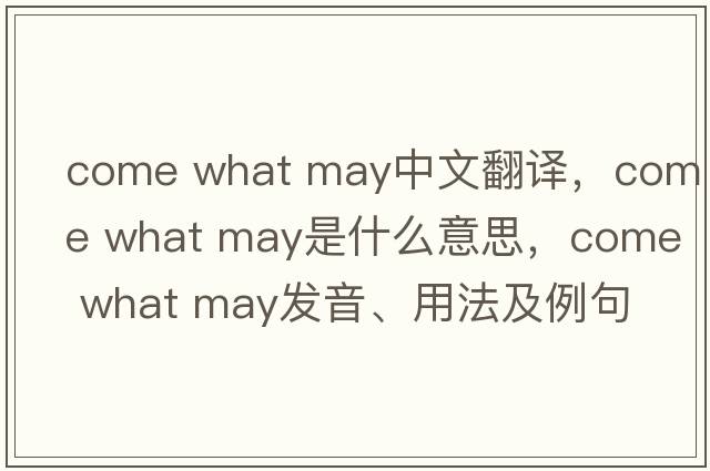come what may中文翻譯，come what may是什么意思，come what may發(fā)音、用法及例句