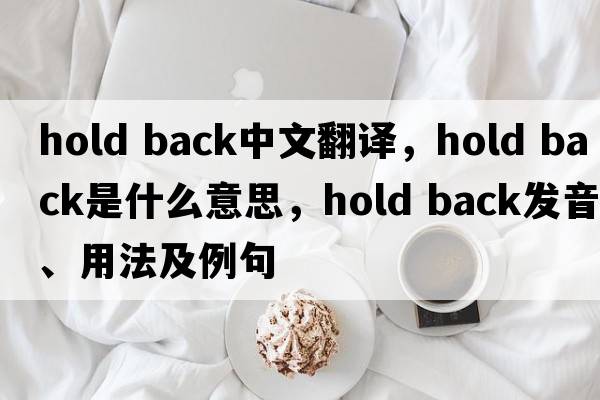 hold back中文翻譯，hold back是什么意思，hold back發(fā)音、用法及例句