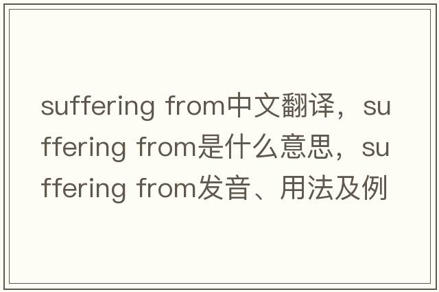 suffering from中文翻譯，suffering from是什么意思，suffering from發(fā)音、用法及例句
