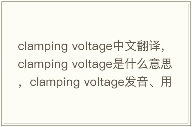 clamping voltage中文翻譯，clamping voltage是什么意思，clamping voltage發(fā)音、用法及例句